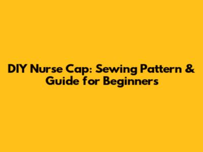 DIY Nurse Cap: Sewing Pattern & Guide for Beginners