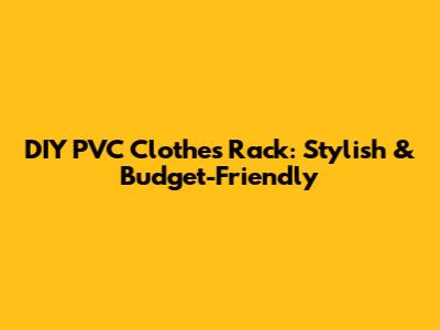 DIY PVC Clothes Rack: Stylish & Budget-Friendly