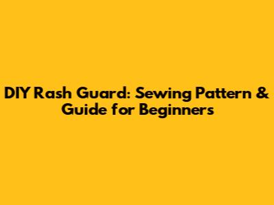 DIY Rash Guard: Sewing Pattern & Guide for Beginners