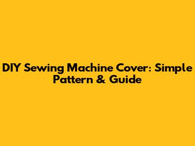 DIY Sewing Machine Cover: Simple Pattern & Guide