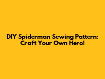 DIY Spiderman Sewing Pattern: Craft Your Own Hero!