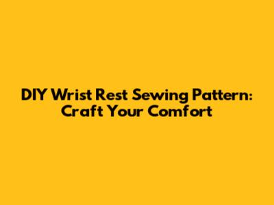 DIY Wrist Rest Sewing Pattern: Craft Your Comfort