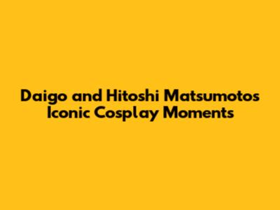 Daigo and Hitoshi Matsumoto's Iconic Cosplay Moments