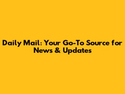 Daily Mail: Your Go-To Source for News & Updates