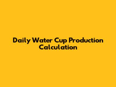 Daily Water Cup Production Calculation