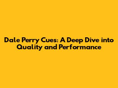 Dale Perry Cues: A Deep Dive into Quality and Performance