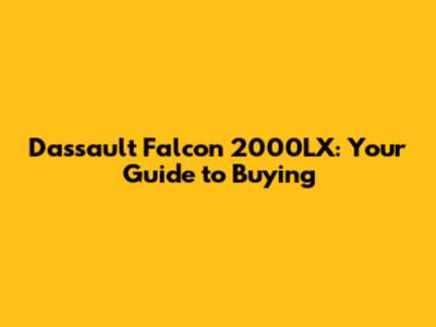 Dassault Falcon 2000LX: Your Guide to Buying
