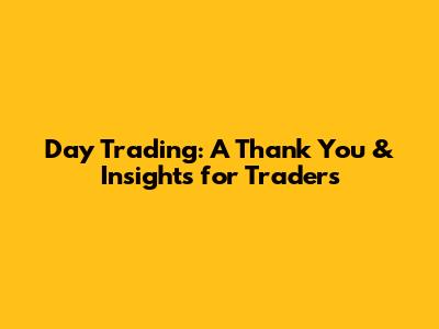 Day Trading: A Thank You & Insights for Traders