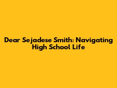 Dear Sejadese Smith: Navigating High School Life