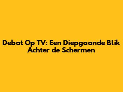 Debat Op TV: Een Diepgaande Blik Achter de Schermen