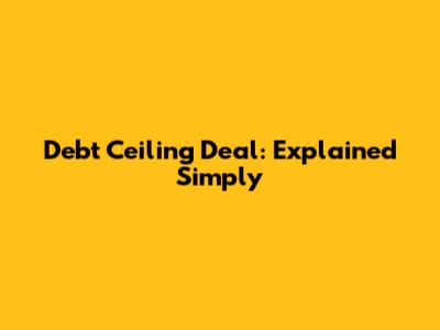 Debt Ceiling Deal: Explained Simply