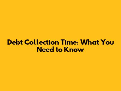Debt Collection Time: What You Need to Know