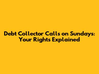 Debt Collector Calls on Sundays: Your Rights Explained