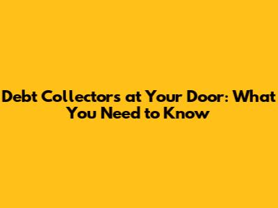 Debt Collectors at Your Door: What You Need to Know