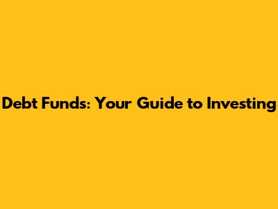 Debt Funds: Your Guide to Investing