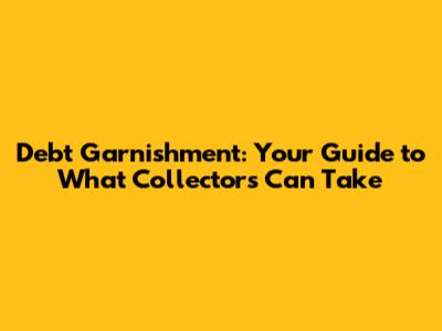 Debt Garnishment: Your Guide to What Collectors Can Take