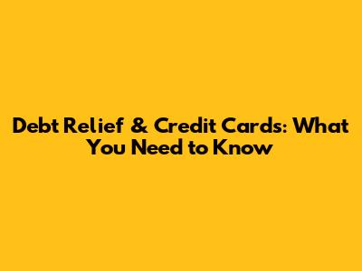 Debt Relief & Credit Cards: What You Need to Know