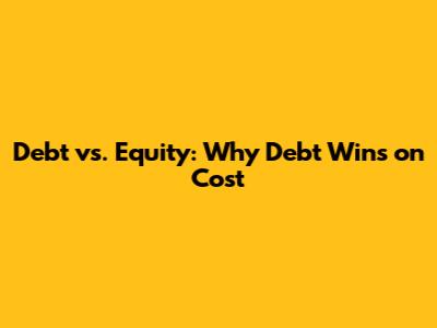 Debt vs. Equity: Why Debt Wins on Cost