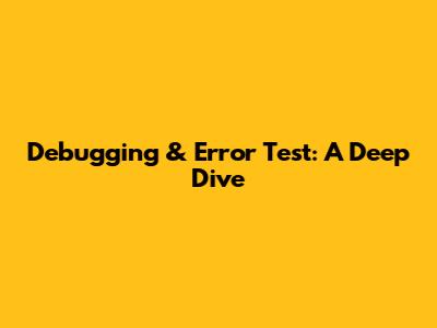 Debugging & Error Test: A Deep Dive