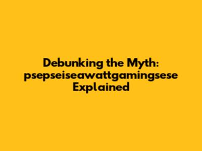 Debunking the Myth: psepseiseawattgamingsese Explained