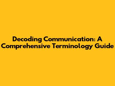 Decoding Communication: A Comprehensive Terminology Guide