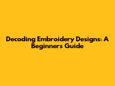 Decoding Embroidery Designs: A Beginner's Guide