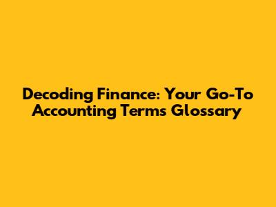 Decoding Finance: Your Go-To Accounting Terms Glossary