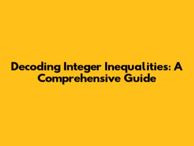 Decoding Integer Inequalities: A Comprehensive Guide