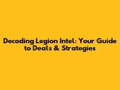 Decoding Legion Intel: Your Guide to Deals & Strategies