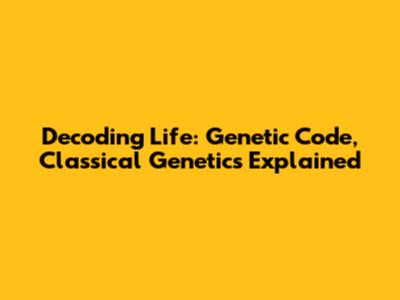 Decoding Life: Genetic Code, Classical Genetics Explained