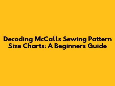 Decoding McCall's Sewing Pattern Size Charts: A Beginner's Guide