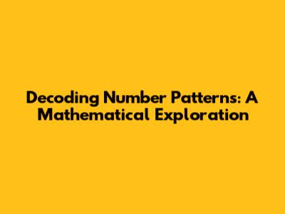 Decoding Number Patterns: A Mathematical Exploration
