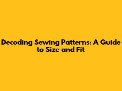 Decoding Sewing Patterns: A Guide to Size and Fit