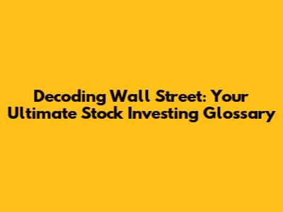 Decoding Wall Street: Your Ultimate Stock Investing Glossary