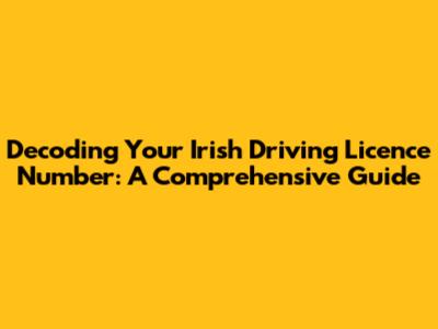 Decoding Your Irish Driving Licence Number: A Comprehensive Guide