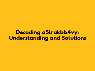 Decoding a5lrakbb4vy: Understanding and Solutions