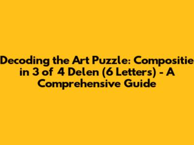Decoding the Art Puzzle: Compositie in 3 of 4 Delen (6 Letters) - A Comprehensive Guide