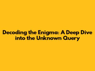 Decoding the Enigma: A Deep Dive into the Unknown Query