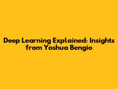 Deep Learning Explained: Insights from Yoshua Bengio