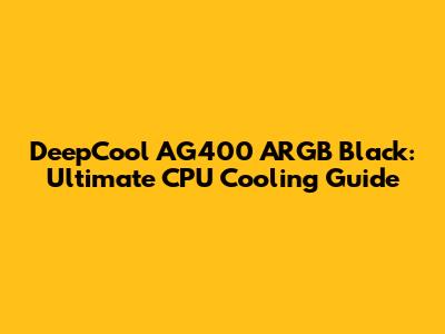 DeepCool AG400 ARGB Black: Ultimate CPU Cooling Guide