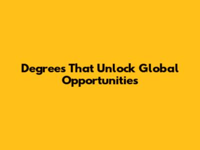 Degrees That Unlock Global Opportunities