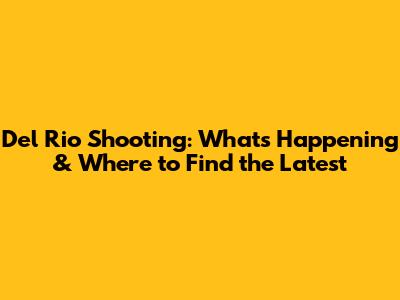 Del Rio Shooting: What's Happening & Where to Find the Latest