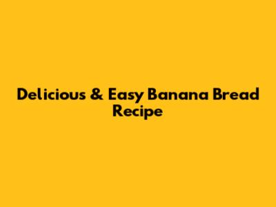 Delicious & Easy Banana Bread Recipe