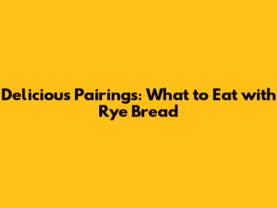 Delicious Pairings: What to Eat with Rye Bread