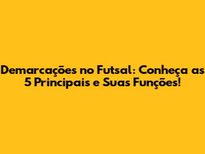 Demarcações no Futsal: Conheça as 5 Principais e Suas Funções!