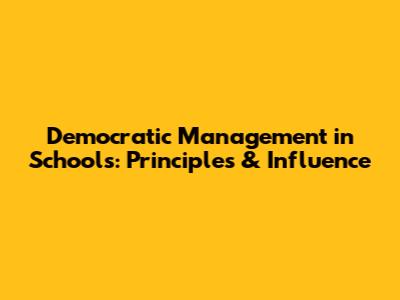 Democratic Management in Schools: Principles & Influence