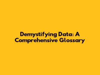 Demystifying Data: A Comprehensive Glossary