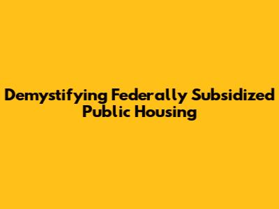 Demystifying Federally Subsidized Public Housing