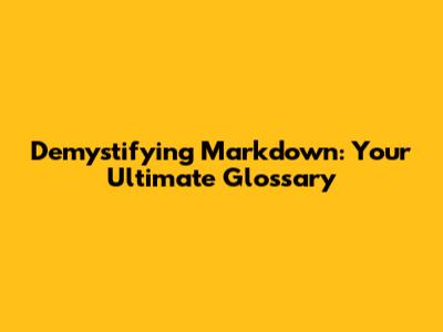 Demystifying Markdown: Your Ultimate Glossary