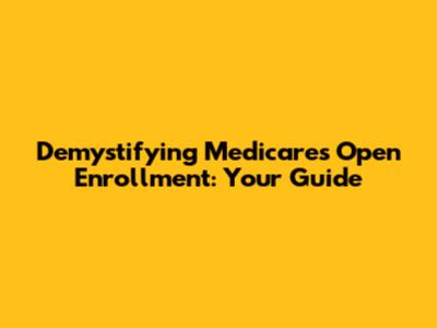 Demystifying Medicare's Open Enrollment: Your Guide